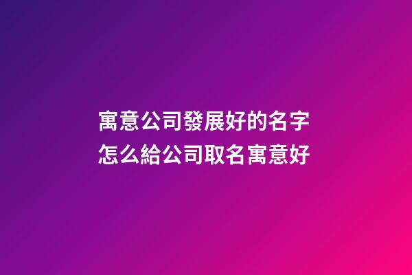 寓意公司發展好的名字 怎么給公司取名寓意好-第1張-公司起名-玄機派